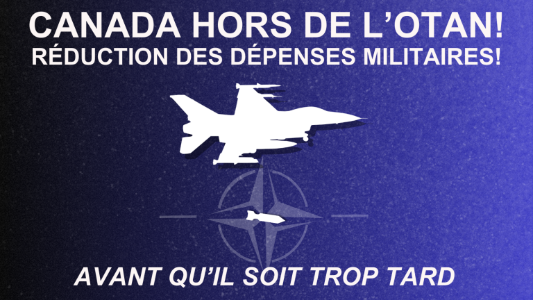 Avant qu’il soit trop tard : Canada hors de l’OTAN! Réduction des dépenses militaires!