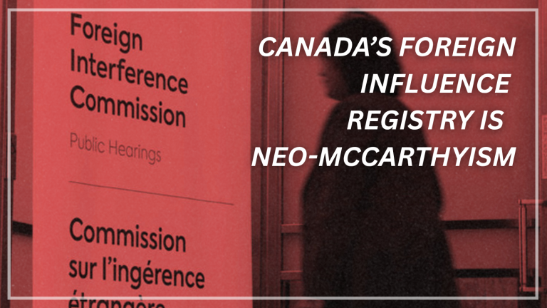 Canada’s foreign influence registry is a dangerous escalation of neo-McCarthyism