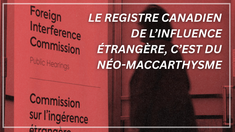 Le registre canadien sur l’influence étrangère constitue une dangereuse escalade du néo-maccarthysme